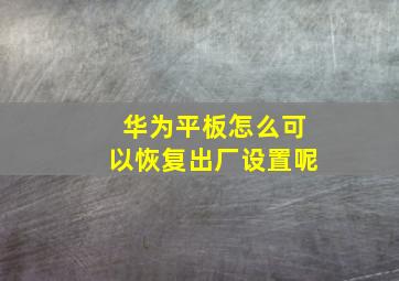 华为平板怎么可以恢复出厂设置呢