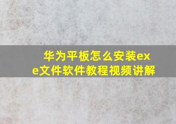 华为平板怎么安装exe文件软件教程视频讲解