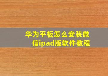 华为平板怎么安装微信ipad版软件教程