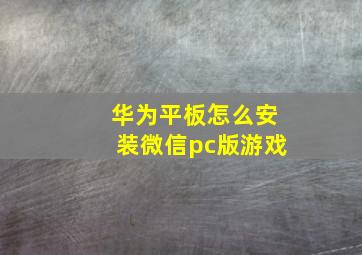 华为平板怎么安装微信pc版游戏