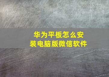 华为平板怎么安装电脑版微信软件