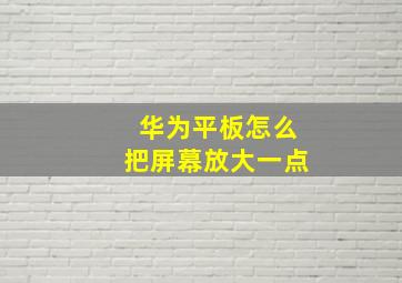 华为平板怎么把屏幕放大一点