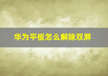 华为平板怎么解除双屏