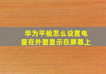 华为平板怎么设置电量在外面显示在屏幕上