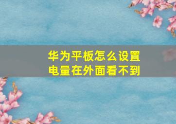 华为平板怎么设置电量在外面看不到