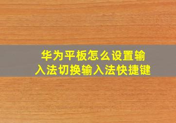 华为平板怎么设置输入法切换输入法快捷键