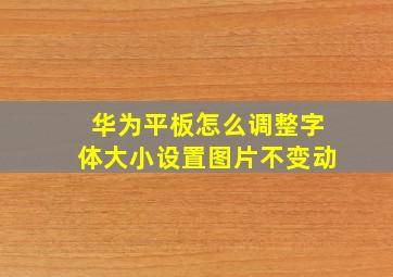 华为平板怎么调整字体大小设置图片不变动