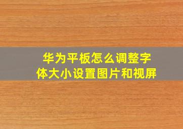 华为平板怎么调整字体大小设置图片和视屏