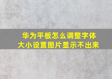 华为平板怎么调整字体大小设置图片显示不出来