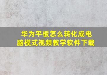 华为平板怎么转化成电脑模式视频教学软件下载