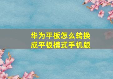 华为平板怎么转换成平板模式手机版