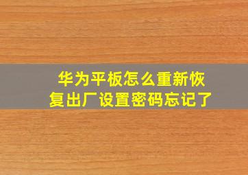 华为平板怎么重新恢复出厂设置密码忘记了