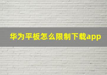 华为平板怎么限制下载app