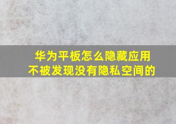 华为平板怎么隐藏应用不被发现没有隐私空间的