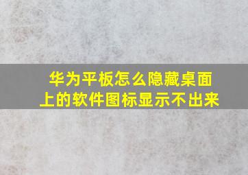 华为平板怎么隐藏桌面上的软件图标显示不出来