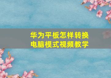 华为平板怎样转换电脑模式视频教学