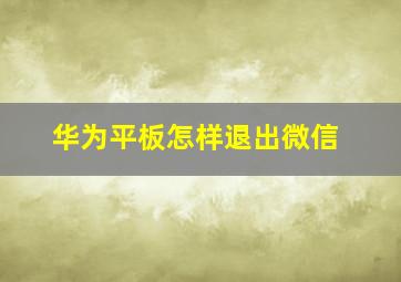 华为平板怎样退出微信