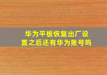 华为平板恢复出厂设置之后还有华为账号吗