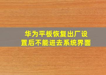 华为平板恢复出厂设置后不能进去系统界面