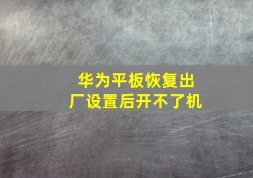 华为平板恢复出厂设置后开不了机