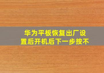 华为平板恢复出厂设置后开机后下一步按不