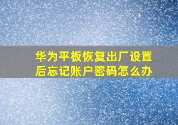 华为平板恢复出厂设置后忘记账户密码怎么办