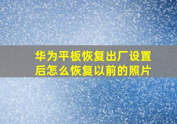 华为平板恢复出厂设置后怎么恢复以前的照片