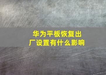 华为平板恢复出厂设置有什么影响