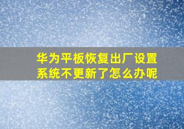 华为平板恢复出厂设置系统不更新了怎么办呢