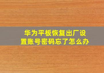 华为平板恢复出厂设置账号密码忘了怎么办