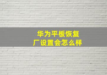 华为平板恢复厂设置会怎么样