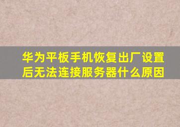 华为平板手机恢复出厂设置后无法连接服务器什么原因