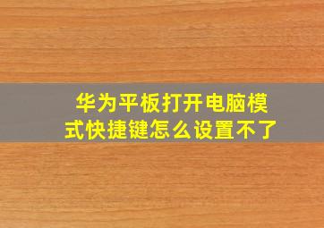 华为平板打开电脑模式快捷键怎么设置不了