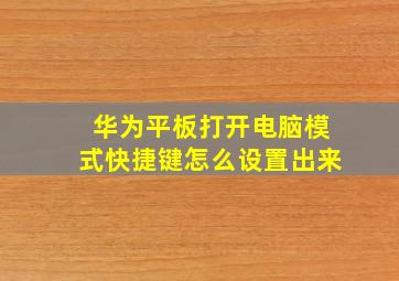 华为平板打开电脑模式快捷键怎么设置出来