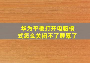 华为平板打开电脑模式怎么关闭不了屏幕了