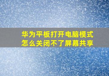 华为平板打开电脑模式怎么关闭不了屏幕共享