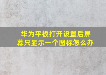 华为平板打开设置后屏幕只显示一个图标怎么办