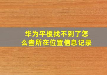 华为平板找不到了怎么查所在位置信息记录