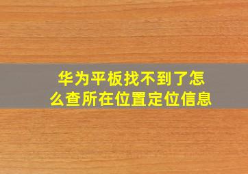 华为平板找不到了怎么查所在位置定位信息