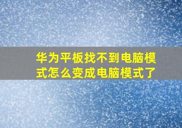 华为平板找不到电脑模式怎么变成电脑模式了