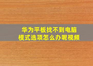 华为平板找不到电脑模式选项怎么办呢视频