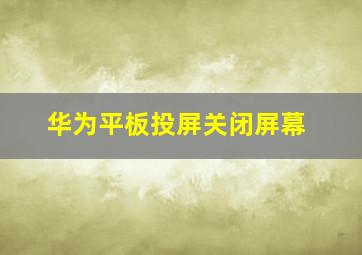 华为平板投屏关闭屏幕