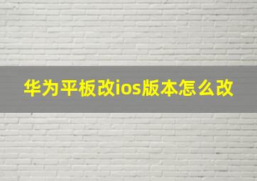 华为平板改ios版本怎么改