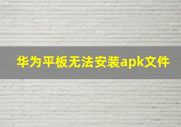 华为平板无法安装apk文件