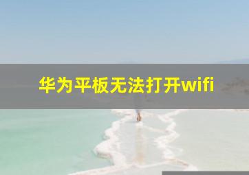 华为平板无法打开wifi