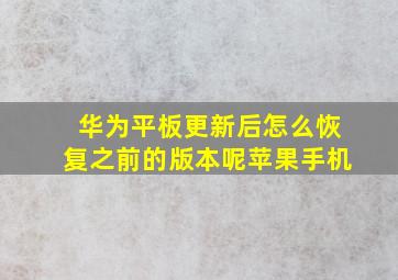 华为平板更新后怎么恢复之前的版本呢苹果手机