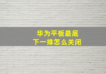 华为平板最底下一排怎么关闭