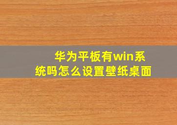 华为平板有win系统吗怎么设置壁纸桌面