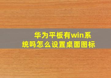 华为平板有win系统吗怎么设置桌面图标