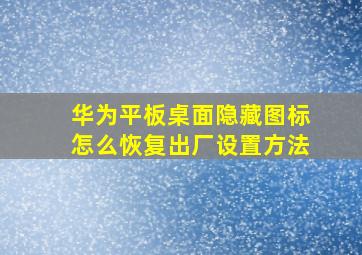 华为平板桌面隐藏图标怎么恢复出厂设置方法